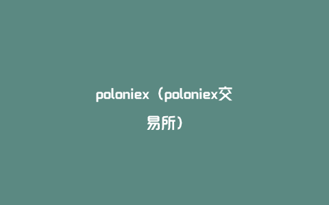 Poloniex(poloniex清退大陆用户怎么用)
